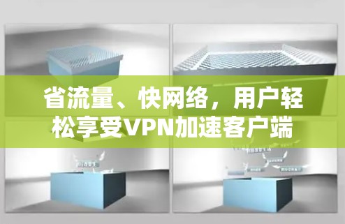 省流量、快网络,用户轻松享受VPN加速客户端 省流量、快网络,用户轻松享受VPN加速客户端