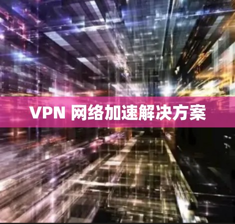 VPN 网络加速解决方案 VPN 网络加速解决方案
