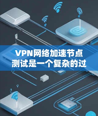 VPN网络加速节点测试是一个复杂的过程，需要综合考虑硬件、软件和网络技术多个方面。以下是一些有效的方法和步骤，帮助您优化VPN网络加速节点的性能和安全性