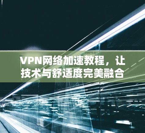 VPN网络加速教程,让技术与舒适度完美融合 VPN网络加速教程,让技术与舒适度完美融合