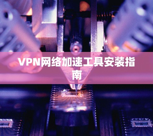 VPN网络加速工具安装指南