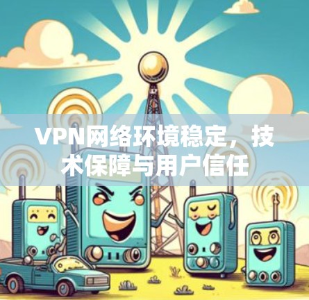 VPN网络环境稳定，技术保障与用户信任