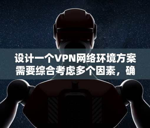 设计一个VPN网络环境方案需要综合考虑多个因素,确保网络的安全性和用户的安全。以下是一个分步的方案,涵盖从需求分析到部署实施的各个方面 设计一个VPN网络环境方案需要综合考虑多个因素,确保网络的安全性和用户的安全。以下是一个分步的方案,涵盖从需求分析到部署实施的各个方面