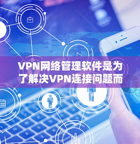 VPN网络管理软件是为了解决VPN连接问题而开发的工具,帮助用户安全地管理和使用VPN。以下是对这些软件的详细介绍 VPN网络管理软件是为了解决VPN连接问题而开发的工具,帮助用户安全地管理和使用VPN。以下是对这些软件的详细介绍