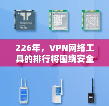 226年,VPN网络工具的排行将围绕安全性、技术创新、用户体验、功能扩展和可持续发展等多方面展开。以下是基于这些因素的综合排名 226年,VPN网络工具的排行将围绕安全性、技术创新、用户体验、功能扩展和可持续发展等多方面展开。以下是基于这些因素的综合排名