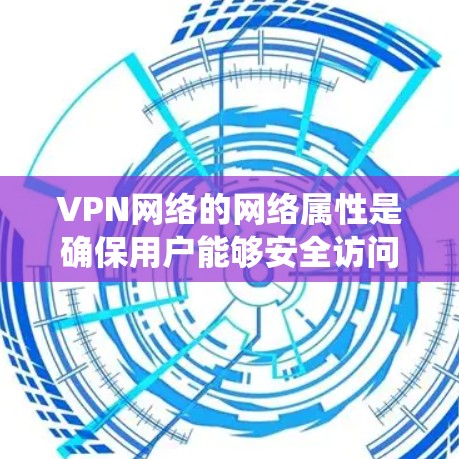 VPN网络的网络属性是确保用户能够安全访问外部网络的关键部分。以下是对这些属性的系统性分析