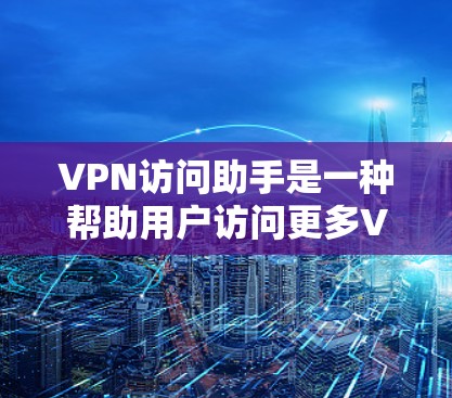 VPN访问助手是一种帮助用户访问更多VPN服务或解决VPN访问问题的工具。以下是对VPN访问助手的详细介绍 VPN访问助手是一种帮助用户访问更多VPN服务或解决VPN访问问题的工具。以下是对VPN访问助手的详细介绍