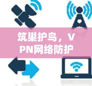 筑巢护鸟,VPN网络防护 essential 技巧 筑巢护鸟,VPN网络防护 essential 技巧