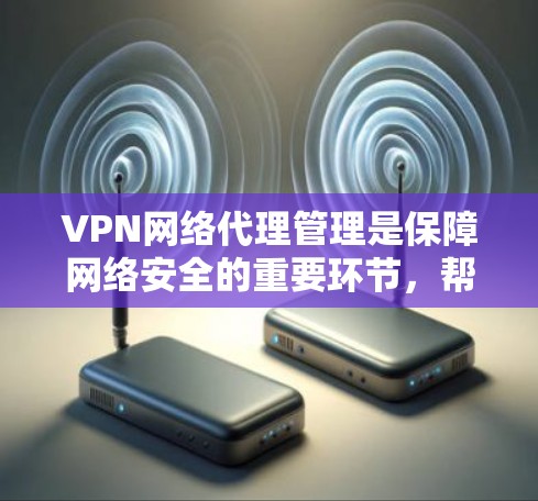 VPN网络代理管理是保障网络安全的重要环节,帮助用户控制流量、管理防火墙、过滤外部来源等。以下是对VPN网络代理管理的详细介绍,涵盖设置、过滤、端口管理、外部代理控制以及安全防范等方面 VPN网络代理管理是保障网络安全的重要环节,帮助用户控制流量、管理防火墙、过滤外部来源等。以下是对VPN网络代理管理的详细介绍,涵盖设置、过滤、端口管理、外部代理控制以及安全防范等方面