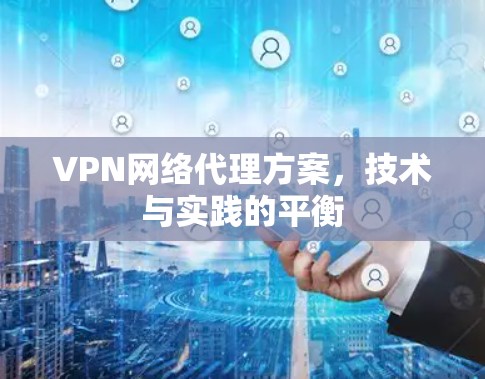 VPN网络代理方案，技术与实践的平衡