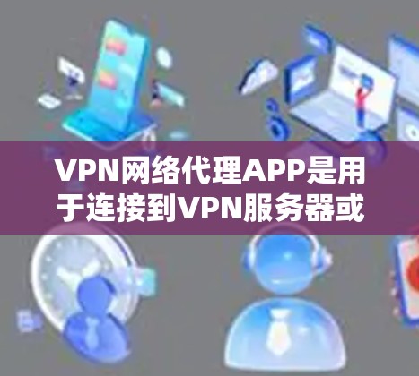 VPN网络代理APP是用于连接到VPN服务器或提供加密传输功能的专门工具。以下是找到这些APP的步骤和建议 VPN网络代理APP是用于连接到VPN服务器或提供加密传输功能的专门工具。以下是找到这些APP的步骤和建议