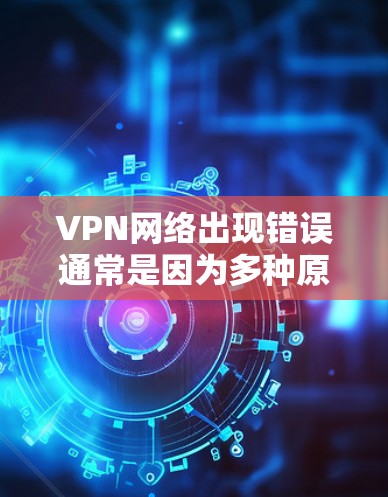 VPN网络出现错误通常是因为多种原因导致的,比如硬件问题、软件冲突或防火墙设置不当等。以下是一些常见的错误修复步骤和解决方法 VPN网络出现错误通常是因为多种原因导致的,比如硬件问题、软件冲突或防火墙设置不当等。以下是一些常见的错误修复步骤和解决方法