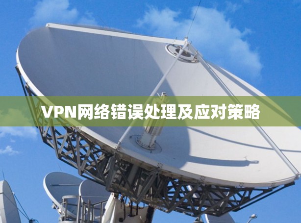 VPN网络错误处理及应对策略 VPN网络错误处理及应对策略