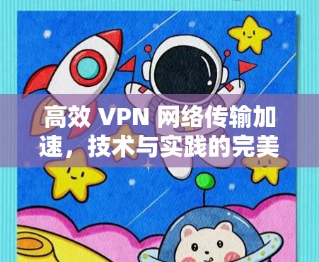 高效 VPN 网络传输加速,技术与实践的完美结合 高效 VPN 网络传输加速,技术与实践的完美结合