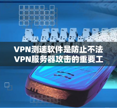 VPN测速软件是防止不法VPN服务器攻击的重要工具。以下是对该主题的详细分析和建议 VPN测速软件是防止不法VPN服务器攻击的重要工具。以下是对该主题的详细分析和建议