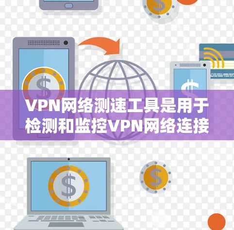 VPN网络测速工具是用于检测和监控VPN网络连接速度的工具,帮助用户确保网络安全和稳定。以下是几个常见的VPN测速工具及其功能 VPN网络测速工具是用于检测和监控VPN网络连接速度的工具,帮助用户确保网络安全和稳定。以下是几个常见的VPN测速工具及其功能