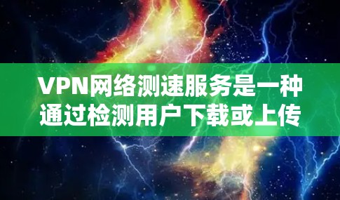 VPN网络测速服务是一种通过检测用户下载或上传数据的速度来监控和安全化的VPN技术。以下是关于该主题的详细解答 VPN网络测速服务是一种通过检测用户下载或上传数据的速度来监控和安全化的VPN技术。以下是关于该主题的详细解答