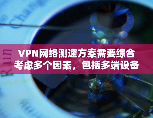 VPN网络测速方案需要综合考虑多个因素,包括多端设备的配置、测试环境的设置以及测试工具的选择。以下是一个详细的VPN网络测速方案,涵盖测试环境、端口、速度和延迟的各个方面 VPN网络测速方案需要综合考虑多个因素,包括多端设备的配置、测试环境的设置以及测试工具的选择。以下是一个详细的VPN网络测速方案,涵盖测试环境、端口、速度和延迟的各个方面