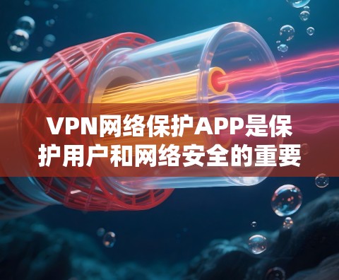 VPN网络保护APP是保护用户和网络安全的重要工具,根据不同的需求,可以选择适合的软件。以下是几种主要的VPN网络保护APP及其特点 VPN网络保护APP是保护用户和网络安全的重要工具,根据不同的需求,可以选择适合的软件。以下是几种主要的VPN网络保护APP及其特点