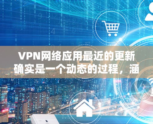 VPN网络应用最近的更新确实是一个动态的过程,涵盖了功能、安全性和用户体验等多个方面。虽然我没有看到最新版本的具体信息,但可以总结出以下几个关键点 VPN网络应用最近的更新确实是一个动态的过程,涵盖了功能、安全性和用户体验等多个方面。虽然我没有看到最新版本的具体信息,但可以总结出以下几个关键点