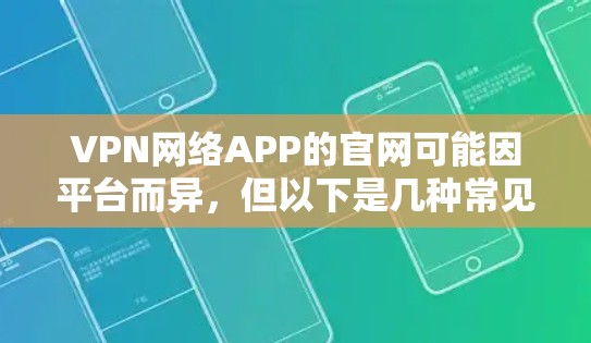 VPN网络APP的官网可能因平台而异,但以下是几种常见的VPN类型及其官网链接,供参考 VPN网络APP的官网可能因平台而异,但以下是几种常见的VPN类型及其官网链接,供参考