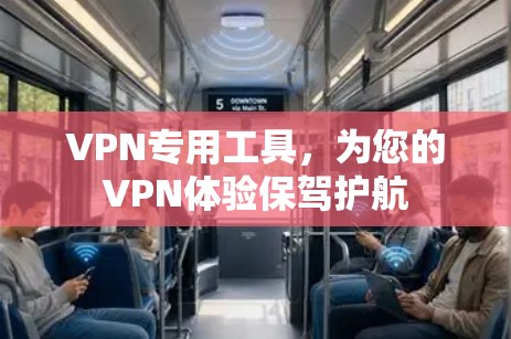 VPN专用工具,为您的VPN体验保驾护航 VPN专用工具,为您的VPN体验保驾护航