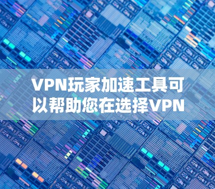 VPN玩家加速工具可以帮助您在选择VPN服务器时加快下载速度，提升游戏体验。以下是一些可靠的VPN加速工具推荐，供您参考