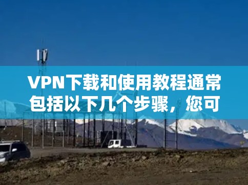 VPN下载和使用教程通常包括以下几个步骤,您可以根据自己的设备和需求选择合适的VPN服务 VPN下载和使用教程通常包括以下几个步骤,您可以根据自己的设备和需求选择合适的VPN服务