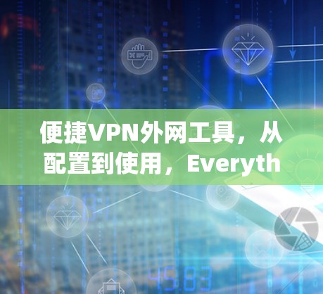 便捷VPN外网工具,从配置到使用,Everything都在这里 便捷VPN外网工具,从配置到使用,Everything都在这里