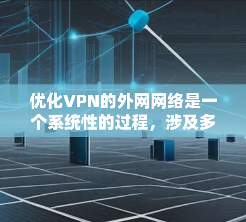 优化VPN的外网网络是一个系统性的过程,涉及多个步骤和步骤之间的协调。以下是一个有条理的优化指南,帮助您系统地优化VPN网络 优化VPN的外网网络是一个系统性的过程,涉及多个步骤和步骤之间的协调。以下是一个有条理的优化指南,帮助您系统地优化VPN网络