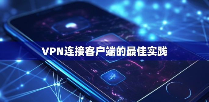 VPN连接客户端的最佳实践 VPN连接客户端的最佳实践