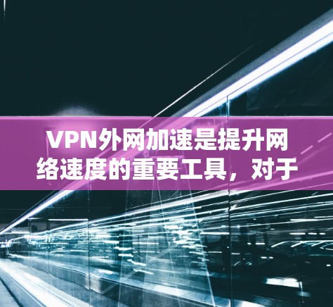 VPN外网加速是提升网络速度的重要工具,对于保护隐私、提高工作效率都有其价值。以下是一些推荐的VPN外网加速软件,帮助用户高效使用 VPN外网加速是提升网络速度的重要工具,对于保护隐私、提高工作效率都有其价值。以下是一些推荐的VPN外网加速软件,帮助用户高效使用