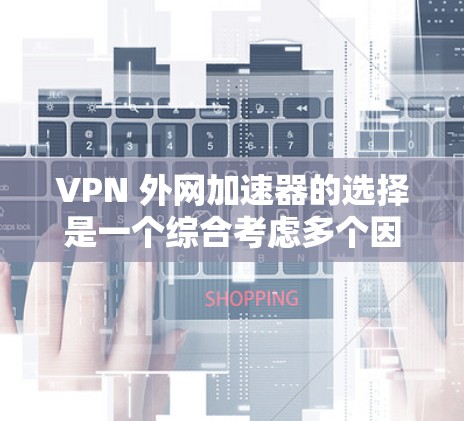VPN 外网加速器的选择是一个综合考虑多个因素的过程,包括VPN的安全性、性能、安全性以及用户个人偏好。以下是一个清晰的指南,帮助您做出明智的选择 VPN 外网加速器的选择是一个综合考虑多个因素的过程,包括VPN的安全性、性能、安全性以及用户个人偏好。以下是一个清晰的指南,帮助您做出明智的选择