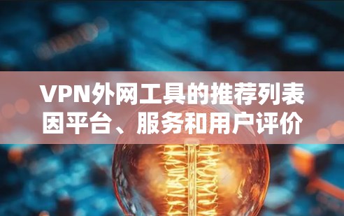 VPN外网工具的推荐列表因平台、服务和用户评价而异,但以下是一个常见的 VPN 外网工具推荐列表,涵盖了价格、功能和用户评价 VPN外网工具的推荐列表因平台、服务和用户评价而异,但以下是一个常见的 VPN 外网工具推荐列表,涵盖了价格、功能和用户评价