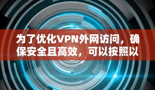 为了优化VPN外网访问,确保安全且高效,可以按照以下步骤进行 为了优化VPN外网访问,确保安全且高效,可以按照以下步骤进行