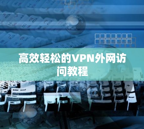 高效轻松的VPN外网访问教程