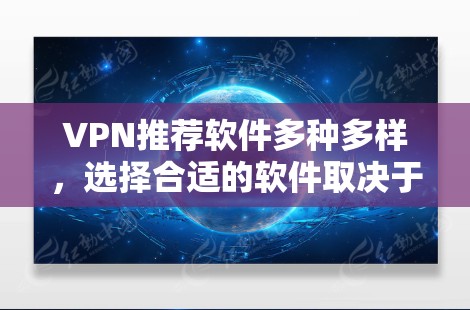VPN推荐软件多种多样，选择合适的软件取决于你的使用场景、需求和预算。以下是一些常见的VPN推荐软件，供你参考
