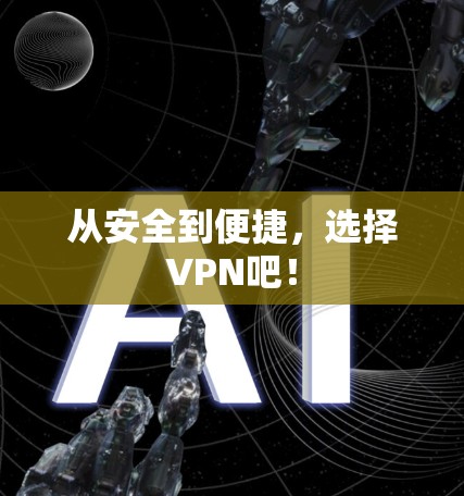 从安全到便捷,选择VPN吧! 从安全到便捷,选择VPN吧!