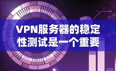 VPN服务器的稳定性测试是一个重要的步骤,旨在评估服务器在长时间运行时的性能和可靠性。以下是逐步指南 VPN服务器的稳定性测试是一个重要的步骤,旨在评估服务器在长时间运行时的性能和可靠性。以下是逐步指南