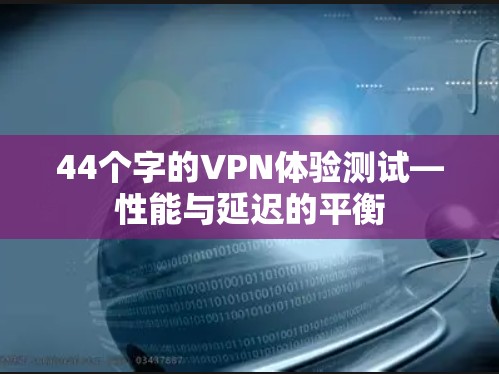 44个字的VPN体验测试—性能与延迟的平衡 44个字的VPN体验测试—性能与延迟的平衡