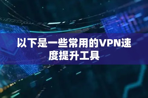以下是一些常用的VPN速度提升工具 以下是一些常用的VPN速度提升工具