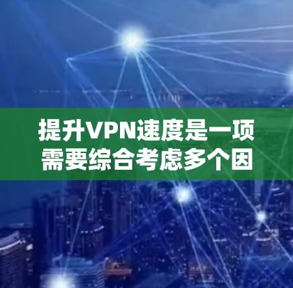 提升VPN速度是一项需要综合考虑多个因素的复杂任务。以下是一些详细的步骤和方法，帮助您有效地提升VPN的连接速度
