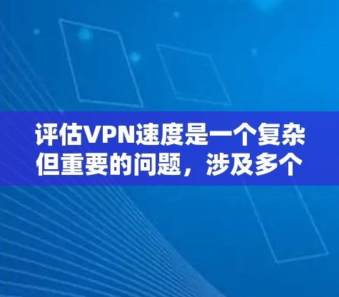 评估VPN速度是一个复杂但重要的问题,涉及多个方面和因素。以下是对VPN速度评估的详细分析 评估VPN速度是一个复杂但重要的问题,涉及多个方面和因素。以下是对VPN速度评估的详细分析