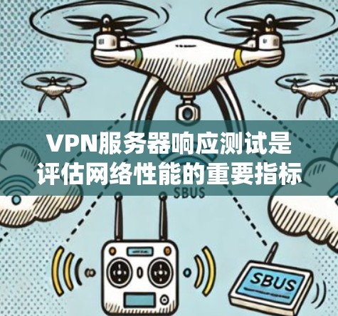 VPN服务器响应测试是评估网络性能的重要指标之一，尤其在服务器响应测试中，可以反映出服务器的响应速度和稳定性。以下是对VPN服务器响应测试的系统性分析和总结