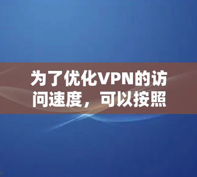 为了优化VPN的访问速度,可以按照以下步骤进行优化 为了优化VPN的访问速度,可以按照以下步骤进行优化