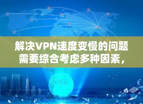 解决VPN速度变慢的问题需要综合考虑多种因素，包括网络设置、服务器状态、工具使用以及VPN协议的优化。以下是一些详细的解决步骤