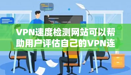 VPN速度检测网站可以帮助用户评估自己的VPN连接速度,确保安全和稳定。以下是一些推荐的VPN速度检测网站,它们各有特点,适合不同的需求 VPN速度检测网站可以帮助用户评估自己的VPN连接速度,确保安全和稳定。以下是一些推荐的VPN速度检测网站,它们各有特点,适合不同的需求