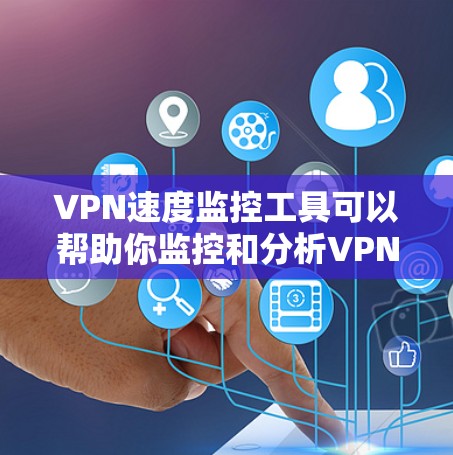 VPN速度监控工具可以帮助你监控和分析VPN连接的实时速度,从而更好地了解网络性能,优化VPN体验。以下是几种常用的VPN速度监控工具及其特点 VPN速度监控工具可以帮助你监控和分析VPN连接的实时速度,从而更好地了解网络性能,优化VPN体验。以下是几种常用的VPN速度监控工具及其特点