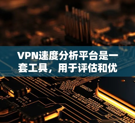 VPN速度分析平台是一套工具，用于评估和优化VPN连接性能。以下是该领域的一些关键点