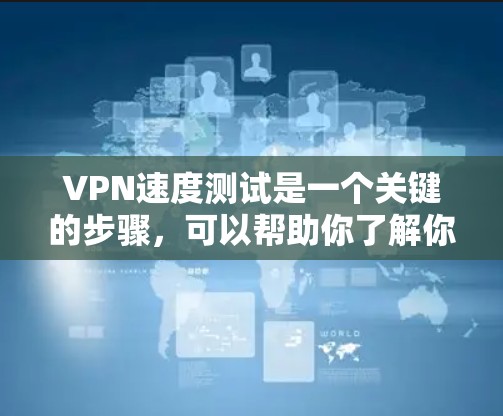 VPN速度测试是一个关键的步骤，可以帮助你了解你的网络性能，并根据需要优化你的VPN设置。以下是一些步骤和建议，帮助你测试和优化VPN的速度